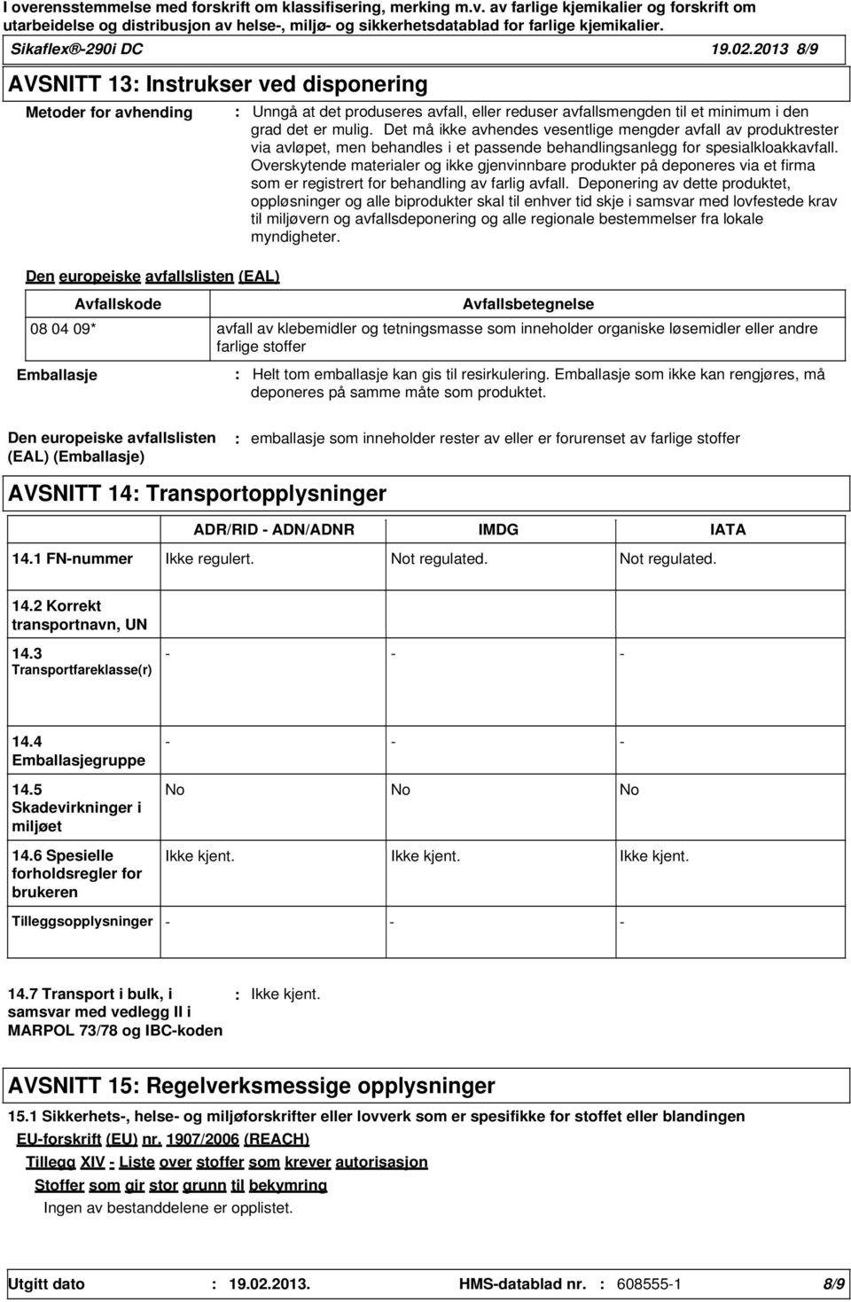 grad det er mulig. Det må ikke avhendes vesentlige mengder avfall av produktrester via avløpet, men behandles i et passende behandlingsanlegg for spesialkloakkavfall.