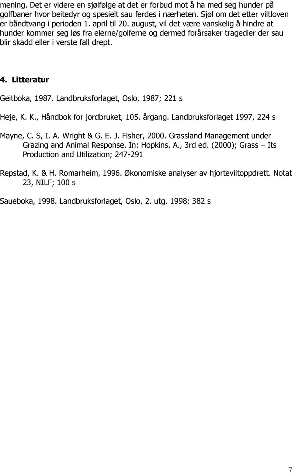 Litteratur Geitboka, 1987. Landbruksforlaget, Oslo, 1987; 221 s Heje, K. K., Håndbok for jordbruket, 105. årgang. Landbruksforlaget 1997, 224 s Mayne, C. S, I. A. Wright & G. E. J. Fisher, 2000.