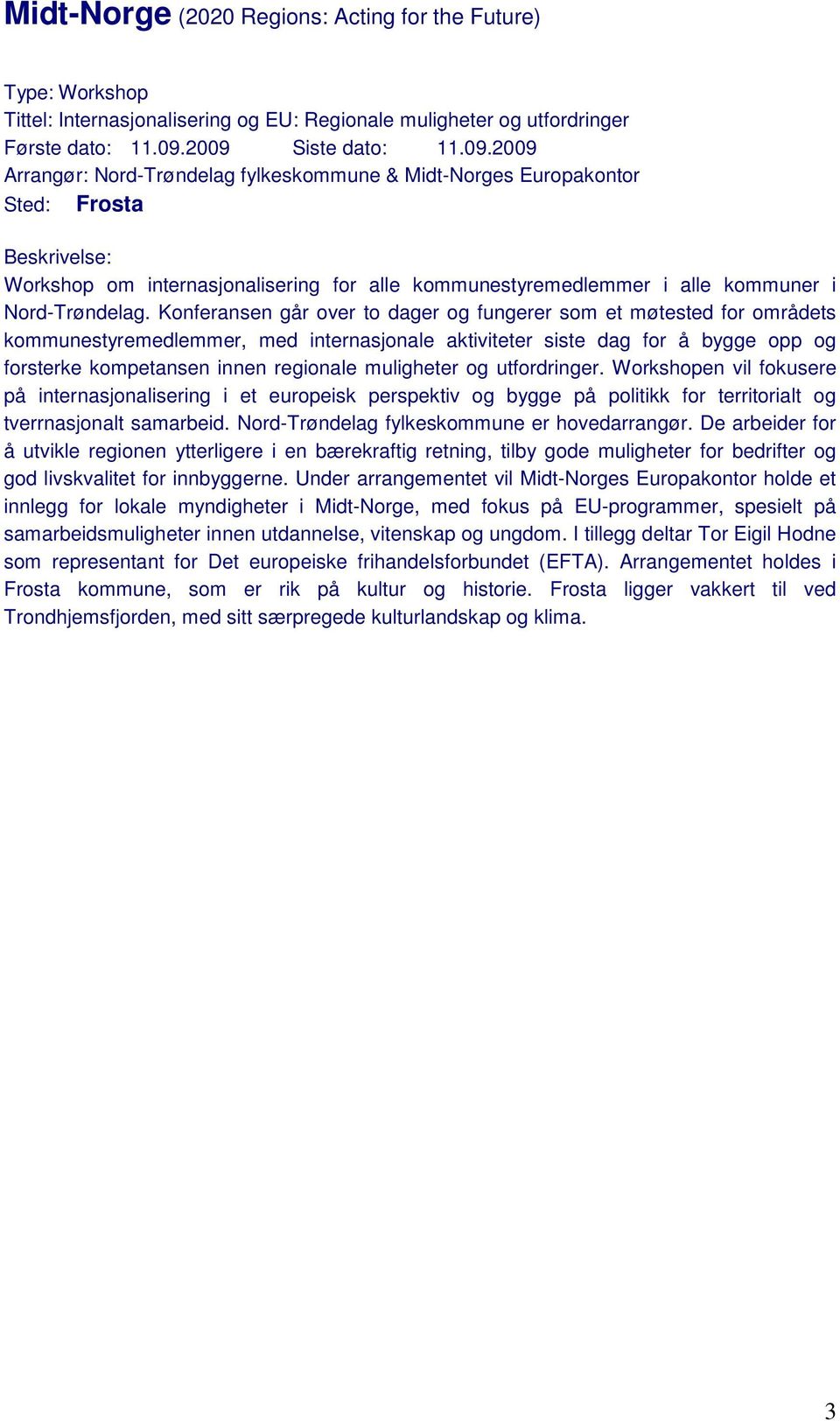 Konferansen går over to dager og fungerer som et møtested for områdets kommunestyremedlemmer, med internasjonale aktiviteter siste dag for å bygge opp og forsterke kompetansen innen regionale