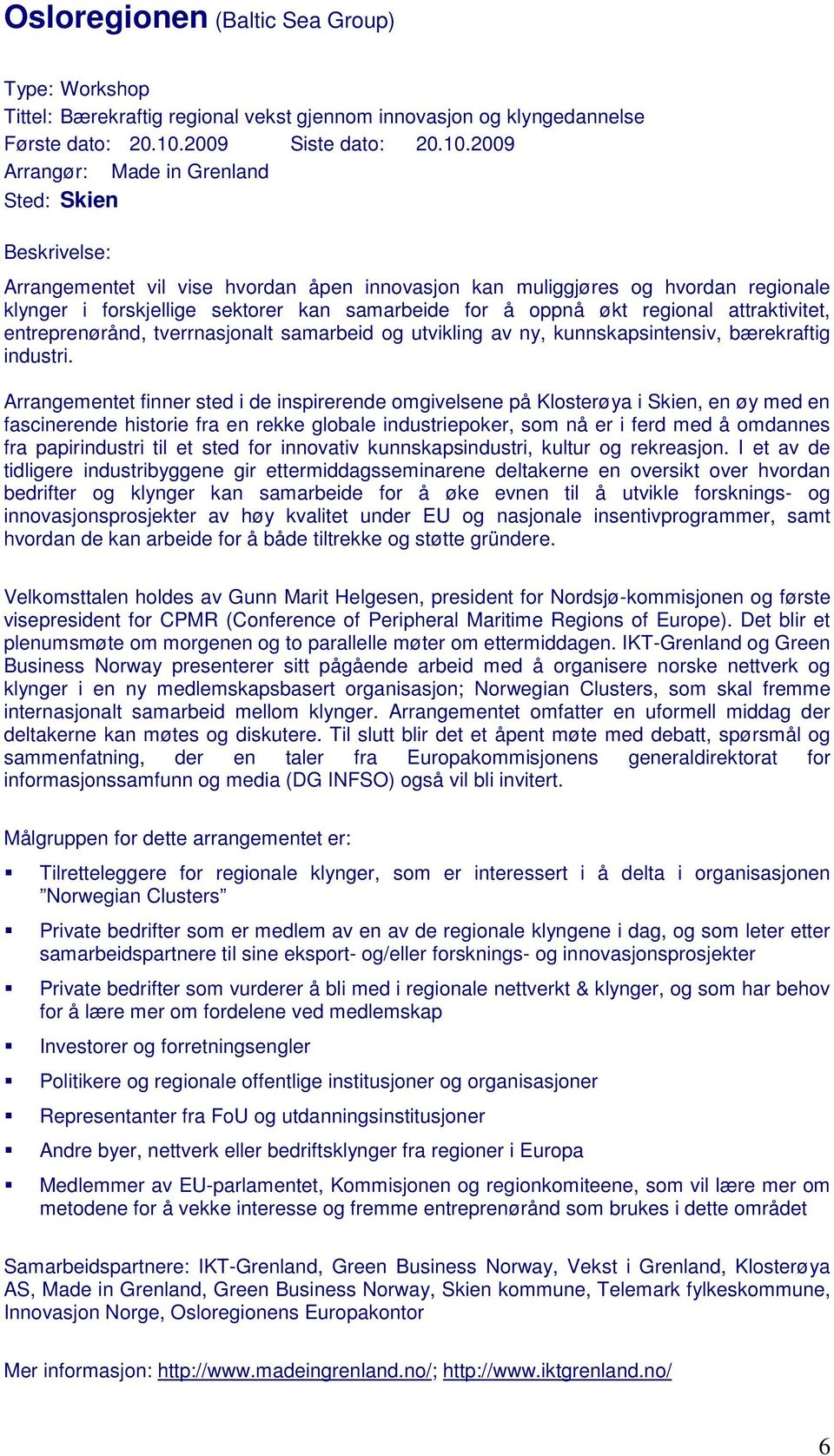 2009 Arrangør: Made in Grenland Sted: Skien Beskrivelse: Arrangementet vil vise hvordan åpen innovasjon kan muliggjøres og hvordan regionale klynger i forskjellige sektorer kan samarbeide for å oppnå