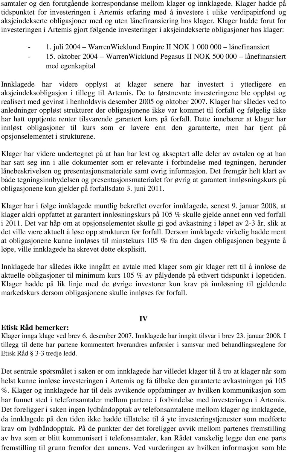 Klager hadde forut for investeringen i Artemis gjort følgende investeringer i aksjeindekserte obligasjoner hos klager: - 1. juli 2004 WarrenWicklund Empire II NOK 1 000 000 lånefinansiert - 15.