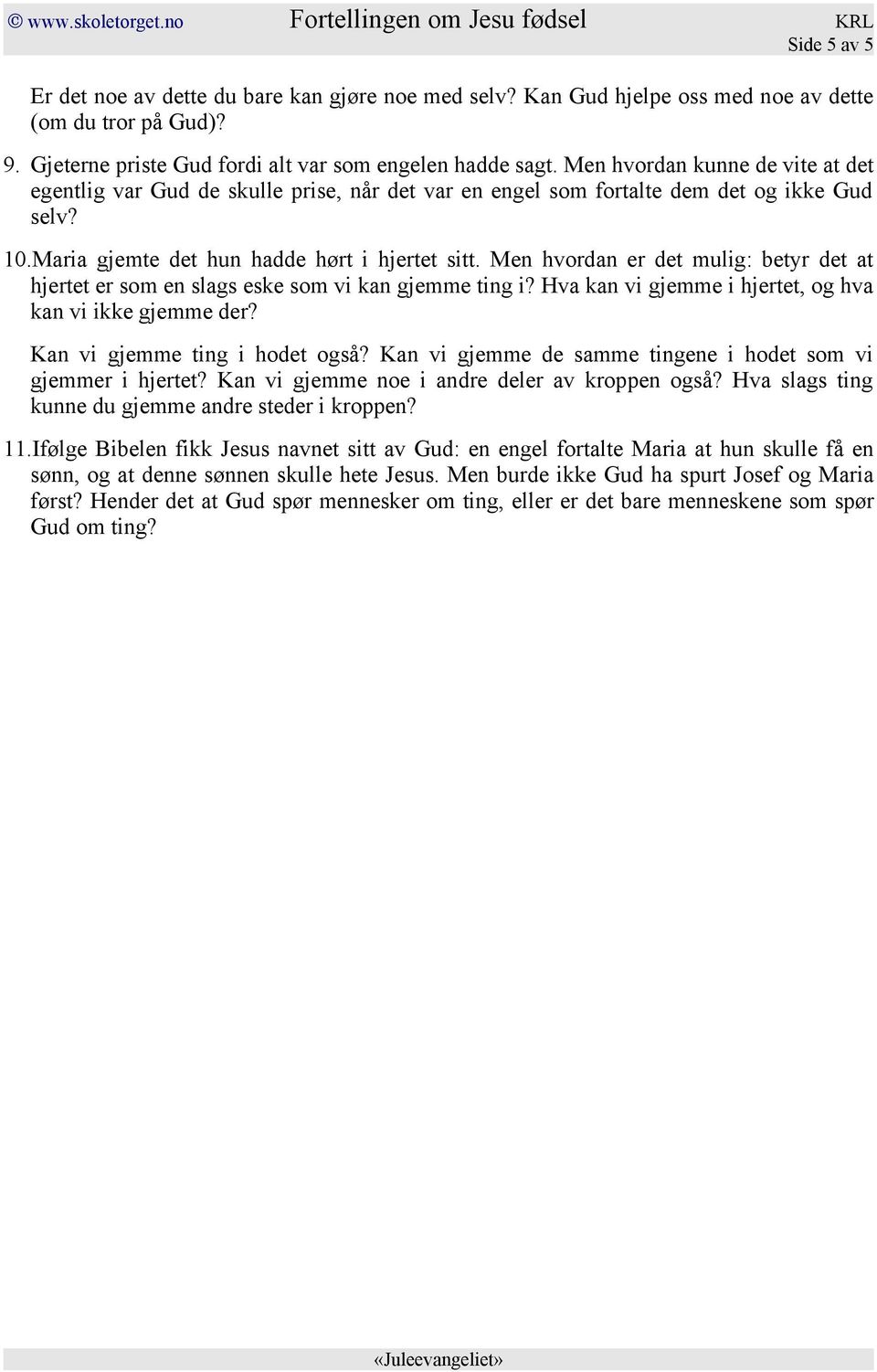 Men hvordan er det mulig: betyr det at hjertet er som en slags eske som vi kan gjemme ting i? Hva kan vi gjemme i hjertet, og hva kan vi ikke gjemme der? Kan vi gjemme ting i hodet også?