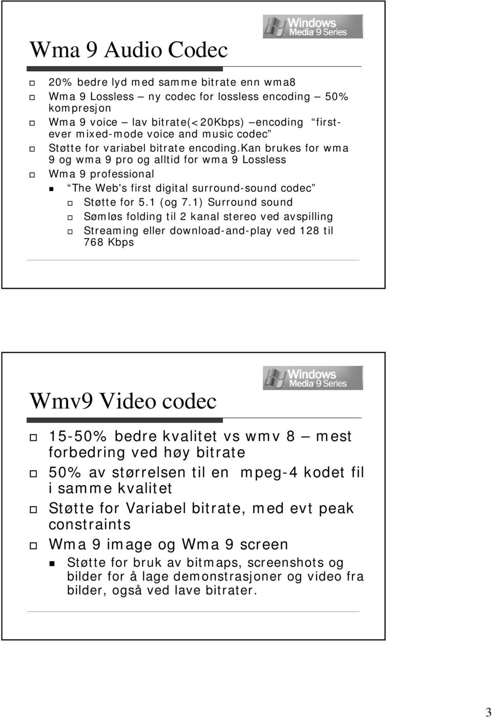 1) Surround sound Sømløs folding til 2 kanal stereo ved avspilling Streaming eller download-and-play ved 128 til 768 Kbps Wmv9 Video codec 15-50% bedre kvalitet vs wmv 8 mest forbedring ved høy