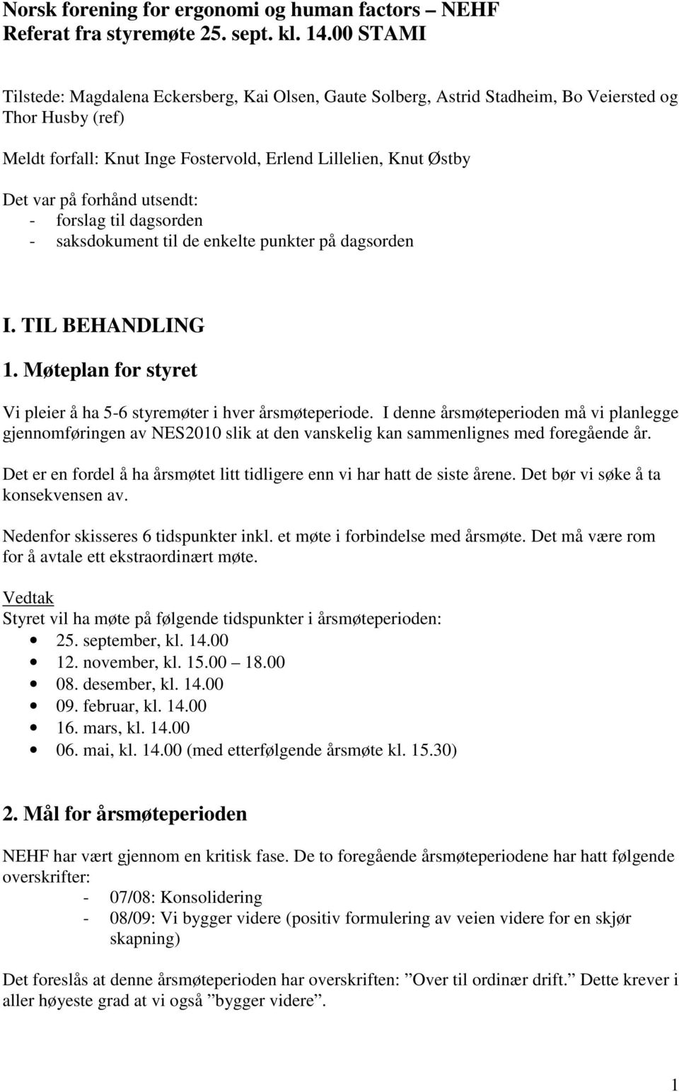 forhånd utsendt: - forslag til dagsorden - saksdokument til de enkelte punkter på dagsorden I. TIL BEHANDLING 1. Møteplan for styret Vi pleier å ha 5-6 styremøter i hver årsmøteperiode.