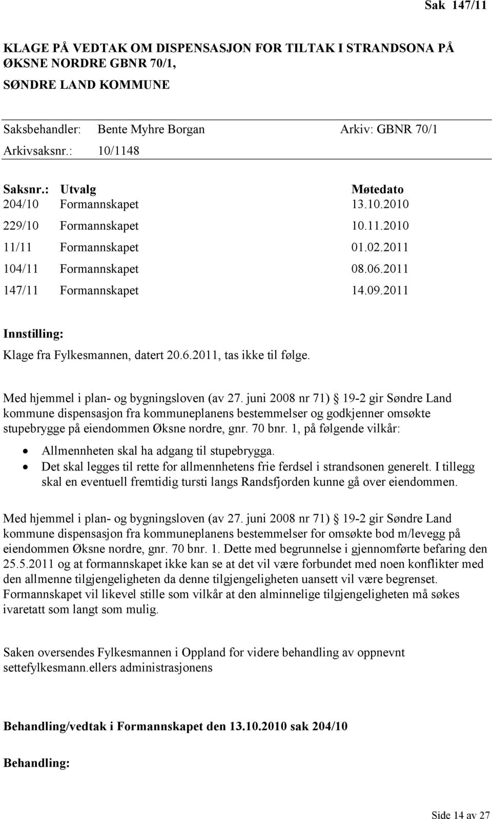2011 Innstilling: Klage fra Fylkesmannen, datert 20.6.2011, tas ikke til følge. Med hjemmel i plan- og bygningsloven (av 27.