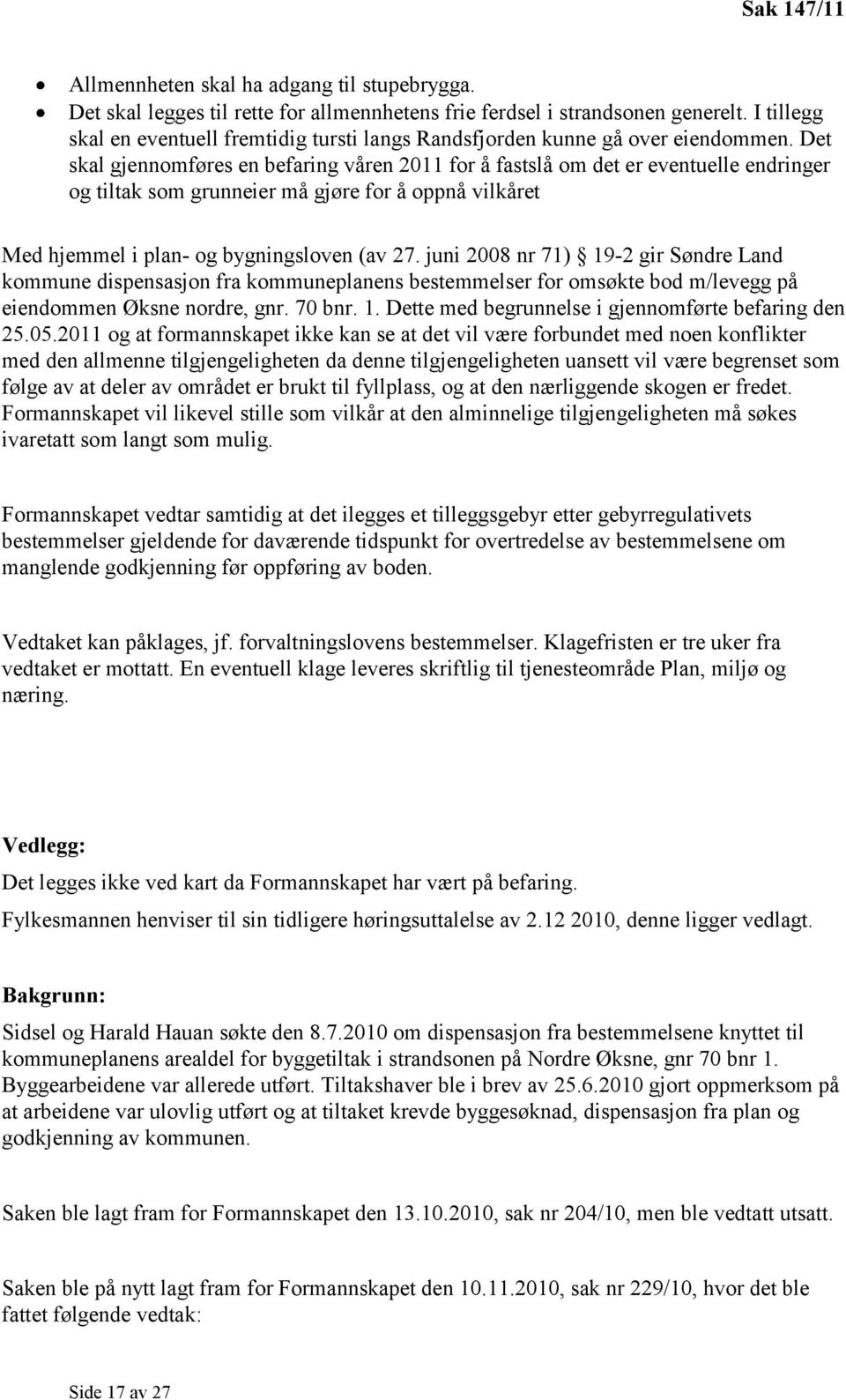 Det skal gjennomføres en befaring våren 2011 for å fastslå om det er eventuelle endringer og tiltak som grunneier må gjøre for å oppnå vilkåret Med hjemmel i plan- og bygningsloven (av 27.