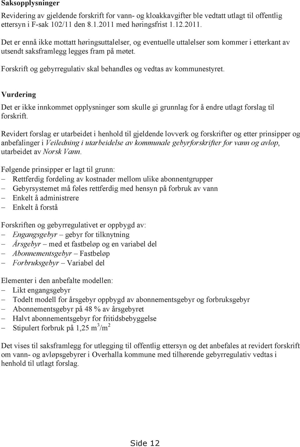 Forskrift og gebyrregulativ skal behandles og vedtas av kommunestyret. Vurdering Det er ikke innkommet opplysninger som skulle gi grunnlag for å endre utlagt forslag til forskrift.