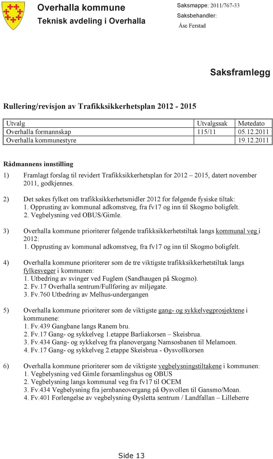 2) Det søkes fylket om trafikksikkerhetsmidler 2012 for følgende fysiske tiltak: 1. Opprusting av kommunal adkomstveg, fra fv17 og inn til Skogmo boligfelt. 2. Vegbelysning ved OBUS/Gimle.