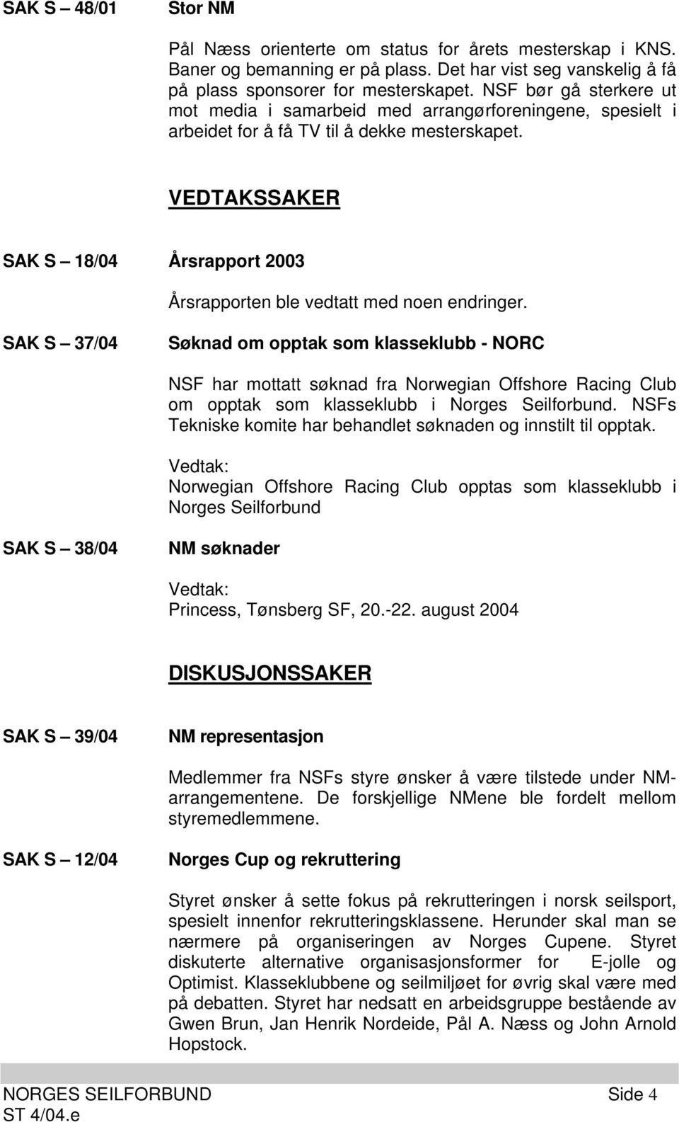 VEDTAKSSAKER SAK S 18/04 Årsrapport 2003 Årsrapporten ble vedtatt med noen endringer.