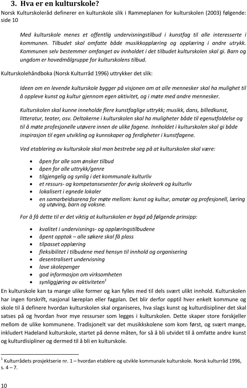 kommunen. Tilbudet skal omfatte både musikkopplæring og opplæring i andre utrykk. Kommunen selv bestemmer omfanget av innholdet i det tilbudet kulturskolen skal gi.