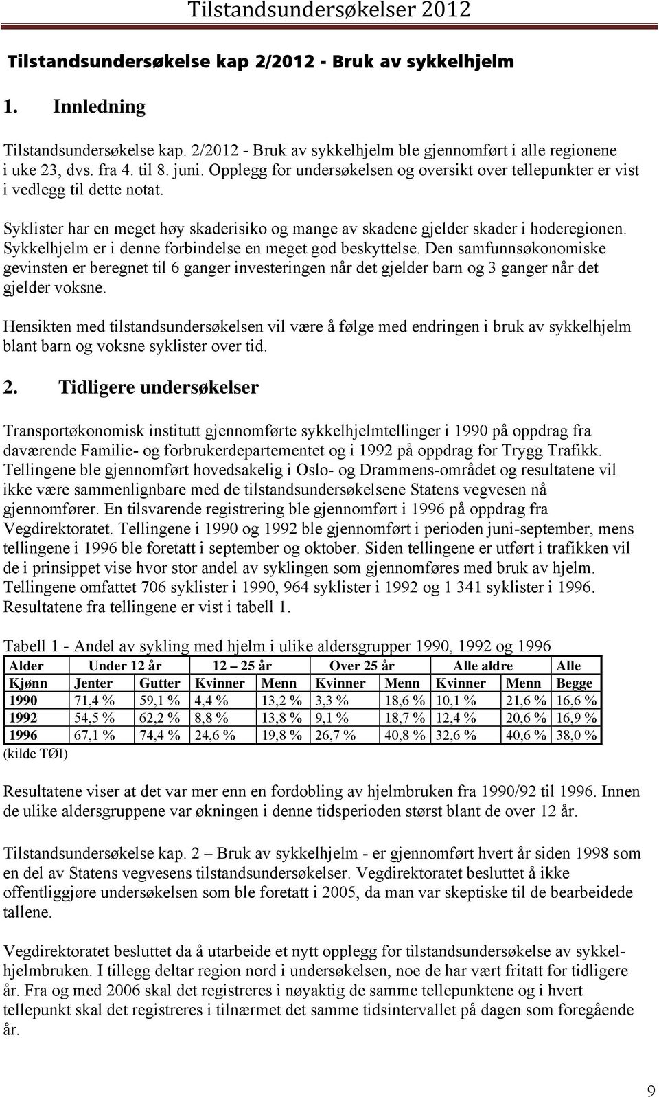 Sykkelhjelm er i denne forbindelse en meget god beskyttelse. Den samfunnsøkonomiske gevinsten er beregnet til 6 ganger investeringen når det gjelder barn og 3 ganger når det gjelder voksne.