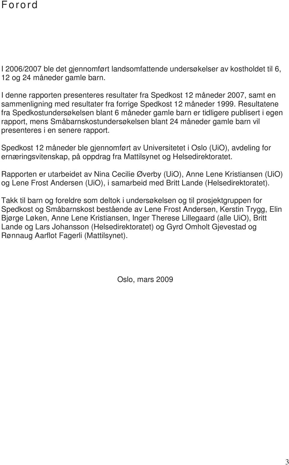 Resultatene fra Spedkostundersøkelsen blant 6 måneder gamle barn er tidligere publisert i egen rapport, mens Småbarnskostundersøkelsen blant 24 måneder gamle barn vil presenteres i en senere rapport.