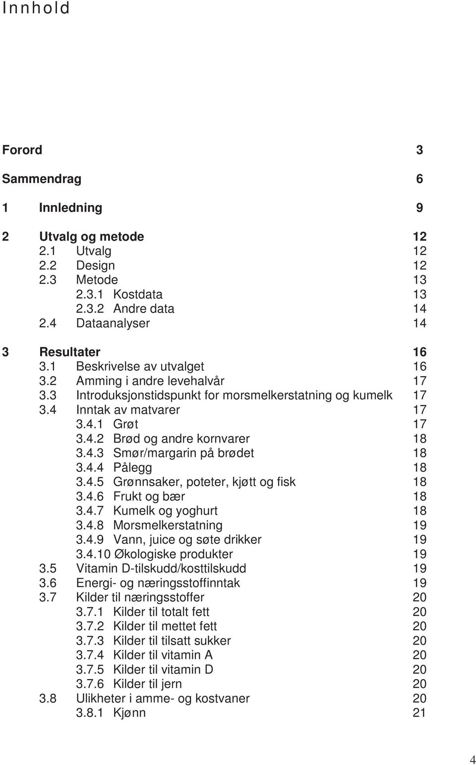 4.3 Smør/margarin på brødet 18 3.4.4 Pålegg 18 3.4.5 Grønnsaker, poteter, kjøtt og fisk 18 3.4.6 Frukt og bær 18 3.4.7 Kumelk og yoghurt 18 3.4.8 Morsmelkerstatning 19 3.4.9 Vann, juice og søte drikker 19 3.