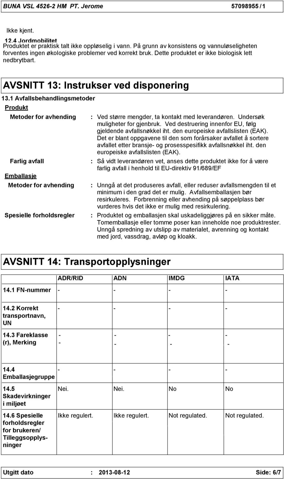 1 Avfallsbehandlingsmetoder Produkt Metoder for avhending Farlig avfall Emballasje Metoder for avhending Spesielle forholdsregler Ved større mengder, ta kontakt med leverandøren.