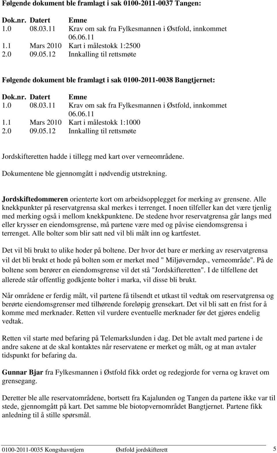 12 Kart i målestokk 1:1000 Innkalling til rettsmøte Jordskifteretten hadde i tillegg med kart over verneområdene. Dokumentene ble gjennomgått i nødvendig utstrekning.