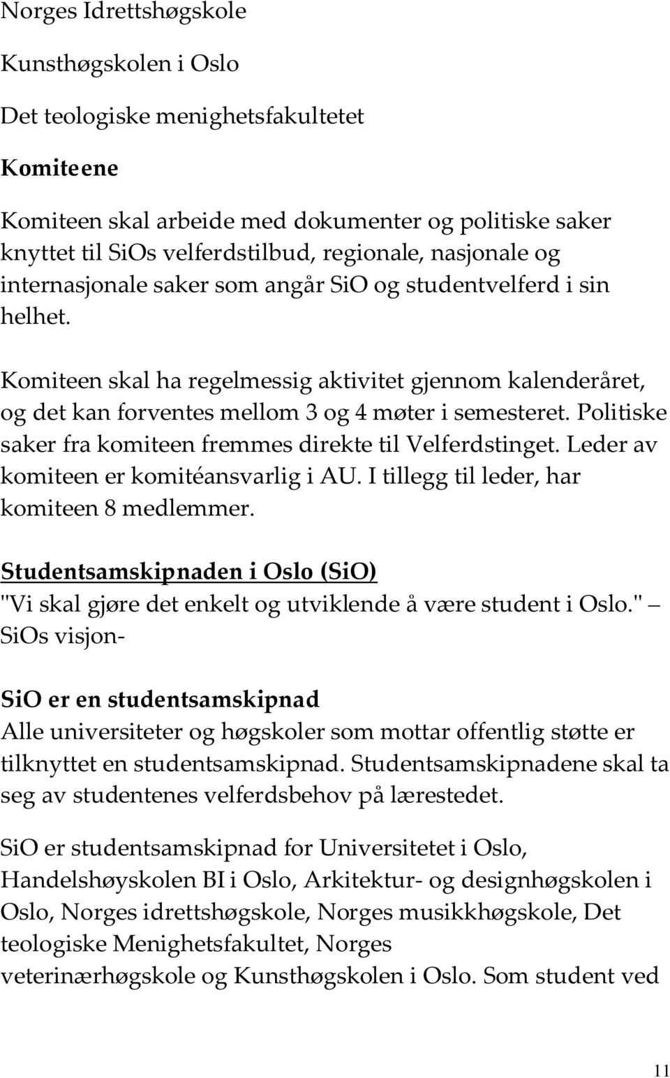 Politiske saker fra komiteen fremmes direkte til Velferdstinget. Leder av komiteen er komitéansvarlig i AU. I tillegg til leder, har komiteen 8 medlemmer.