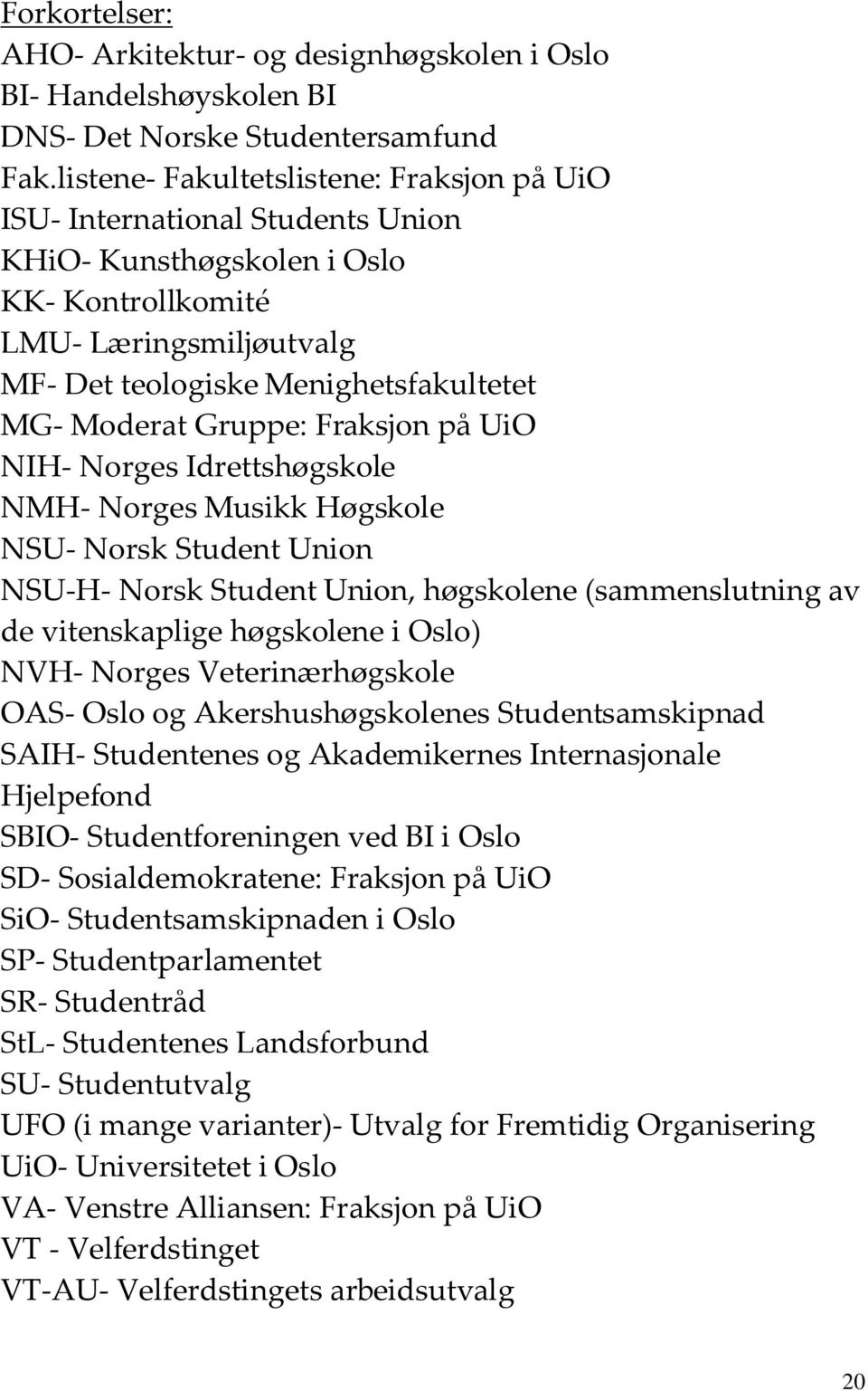 Gruppe: Fraksjon på UiO NIH- Norges Idrettshøgskole NMH- Norges Musikk Høgskole NSU- Norsk Student Union NSU-H- Norsk Student Union, høgskolene (sammenslutning av de vitenskaplige høgskolene i Oslo)