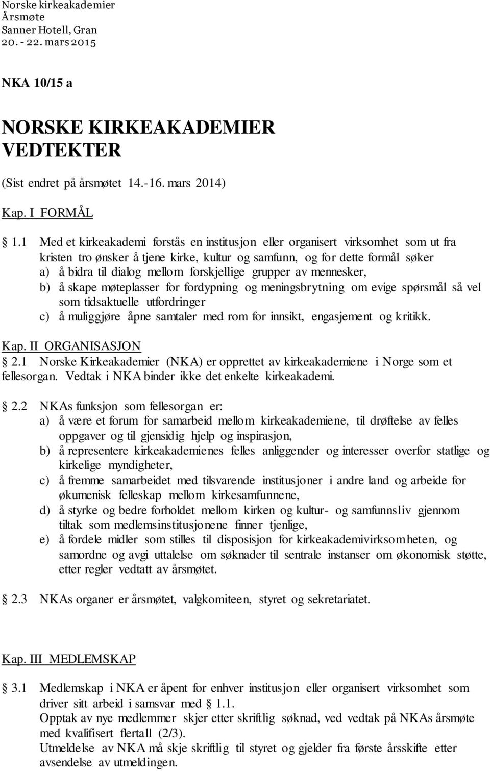 forskjellige grupper av mennesker, b) å skape møteplasser for fordypning og meningsbrytning om evige spørsmål så vel som tidsaktuelle utfordringer c) å muliggjøre åpne samtaler med rom for innsikt,