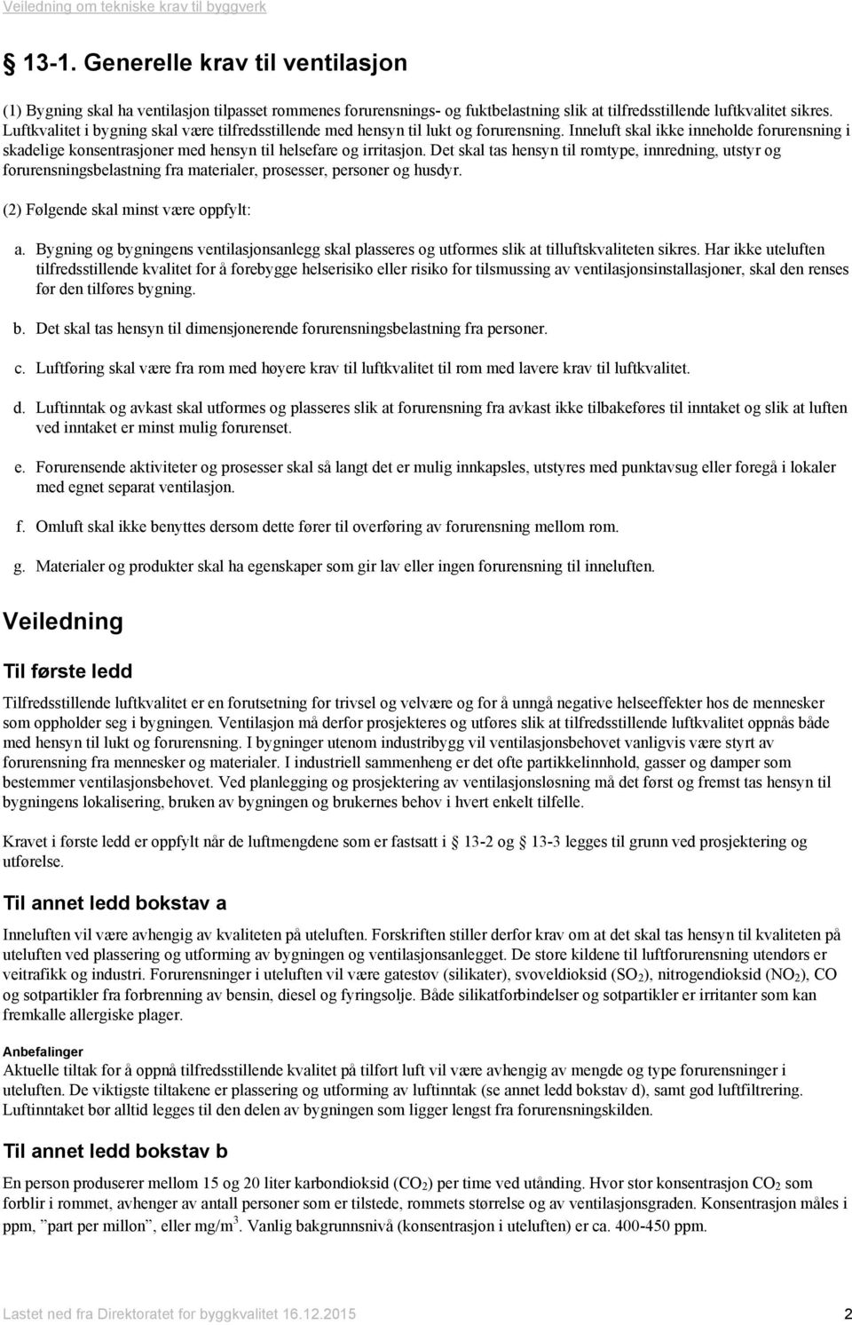 Det skal tas hensyn til romtype, innredning, utstyr og forurensningsbelastning fra materialer, prosesser, personer og husdyr. (2) Følgende skal minst være oppfylt: a.