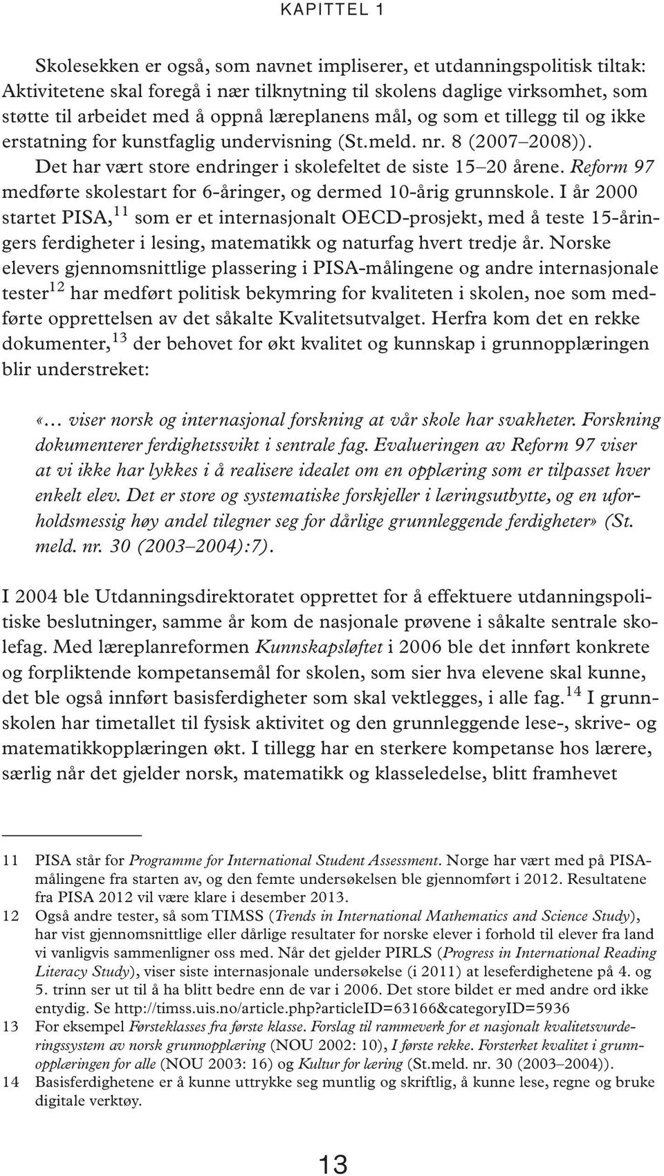 Det har vært sto re end rin ger i sko le fel tet de sis te 15 20 åre ne. Re form 97 med før te sko le start for 6-år in ger, og der med 10-årig grunn sko le.