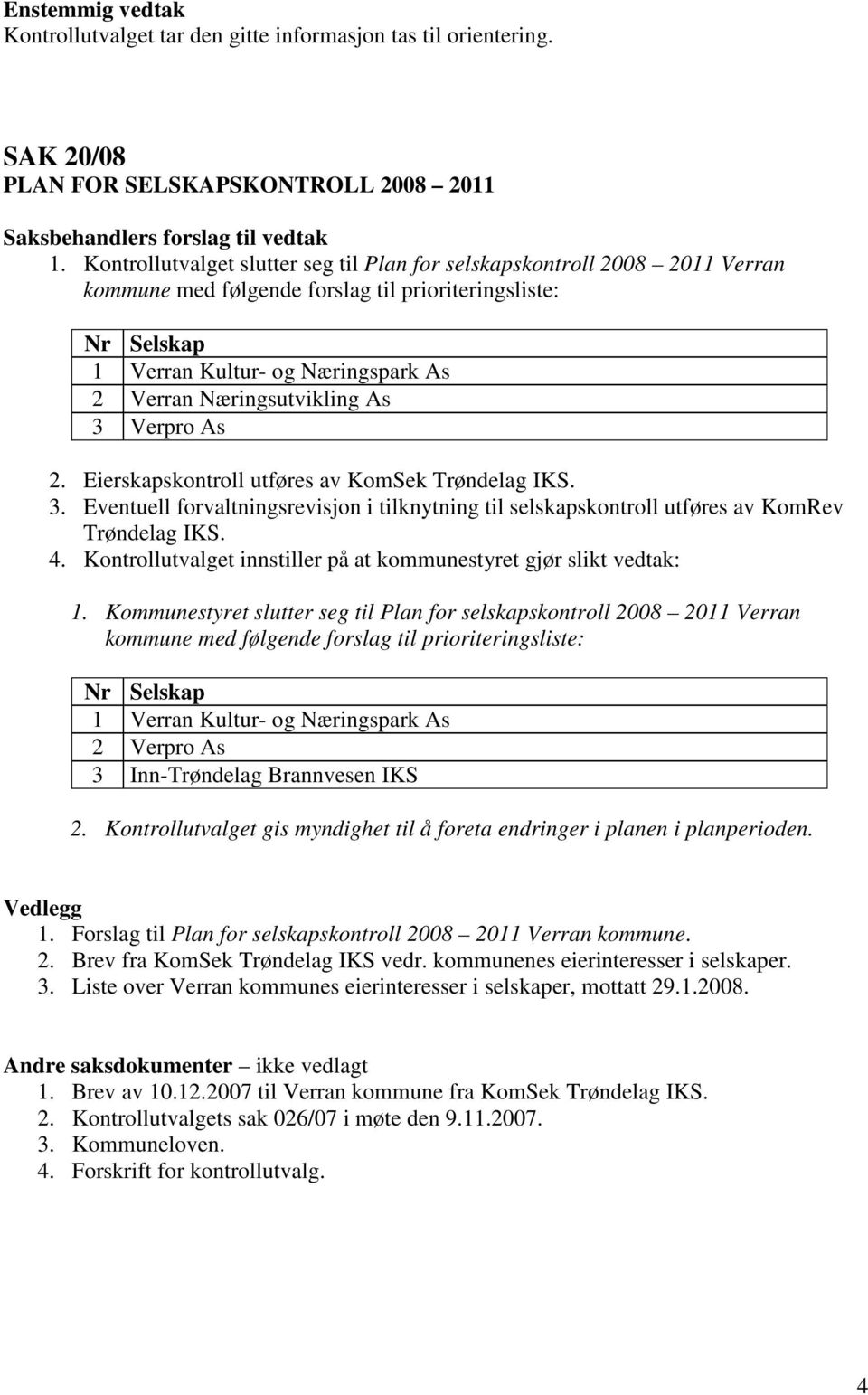 Eierskapskontroll utføres av KomSek Trøndelag IKS. 3. Eventuell forvaltningsrevisjon i tilknytning til selskapskontroll utføres av KomRev Trøndelag IKS. 4.