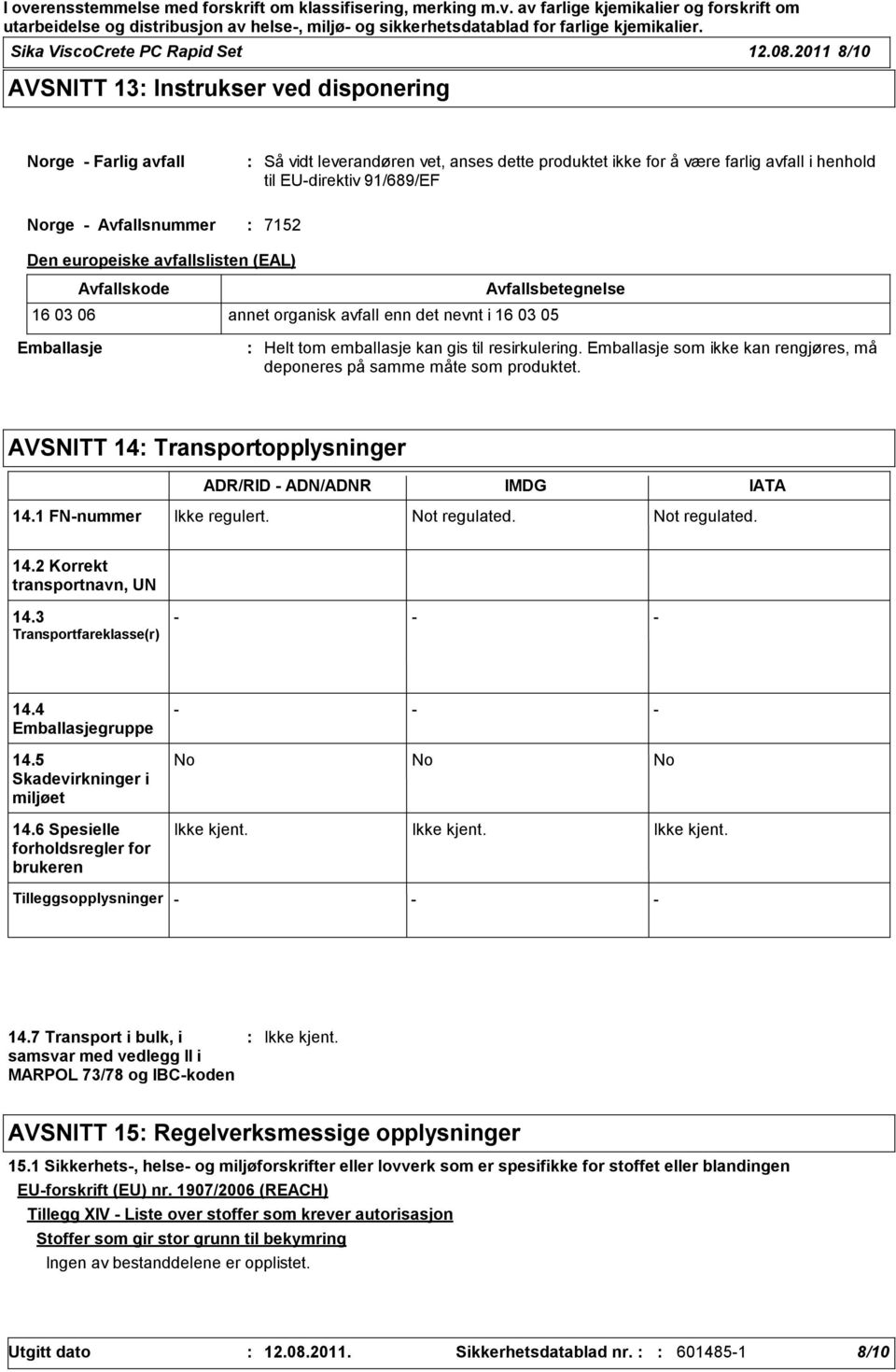 Avfallsnummer 7152 Den europeiske avfallslisten (EAL) Avfallskode Avfallsbetegnelse 16 03 06 annet organisk avfall enn det nevnt i 16 03 05 Emballasje Helt tom emballasje kan gis til resirkulering.