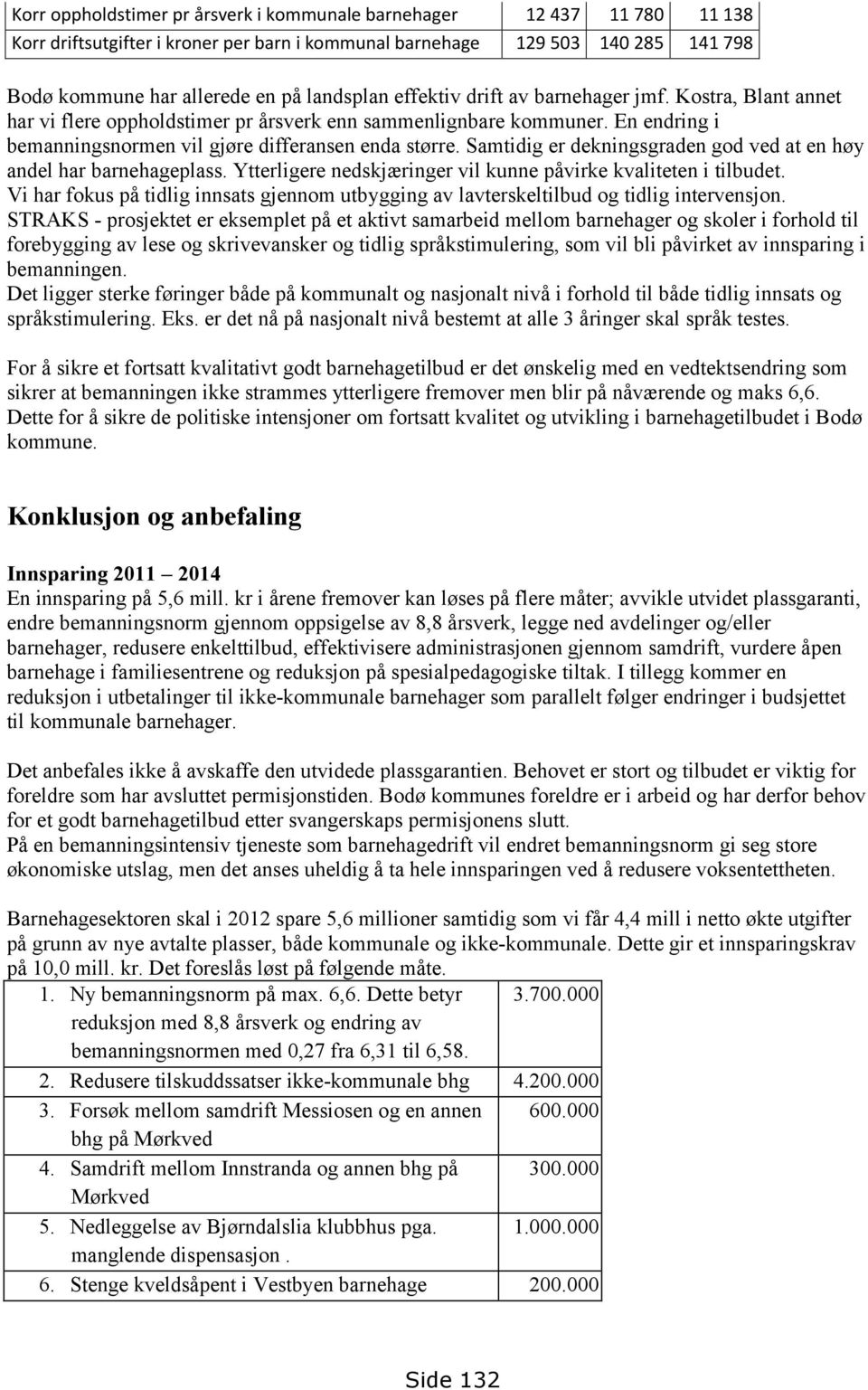 Samtidig er dekningsgraden god ved at en høy andel har barnehageplass. Ytterligere nedskjæringer vil kunne påvirke kvaliteten i tilbudet.