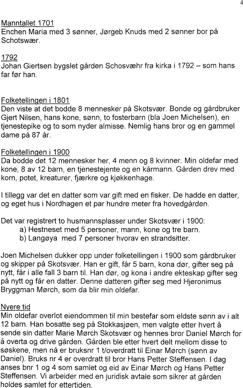 Nemlig hans bror og en gammel dame på 87 år. Folketellin en i 1900 Da bodde det 12 mennesker her, 4 menn og 8 kvinner. Min oldefar med kone, 8 av 12 barn, en tjenestejente og en kårmann.