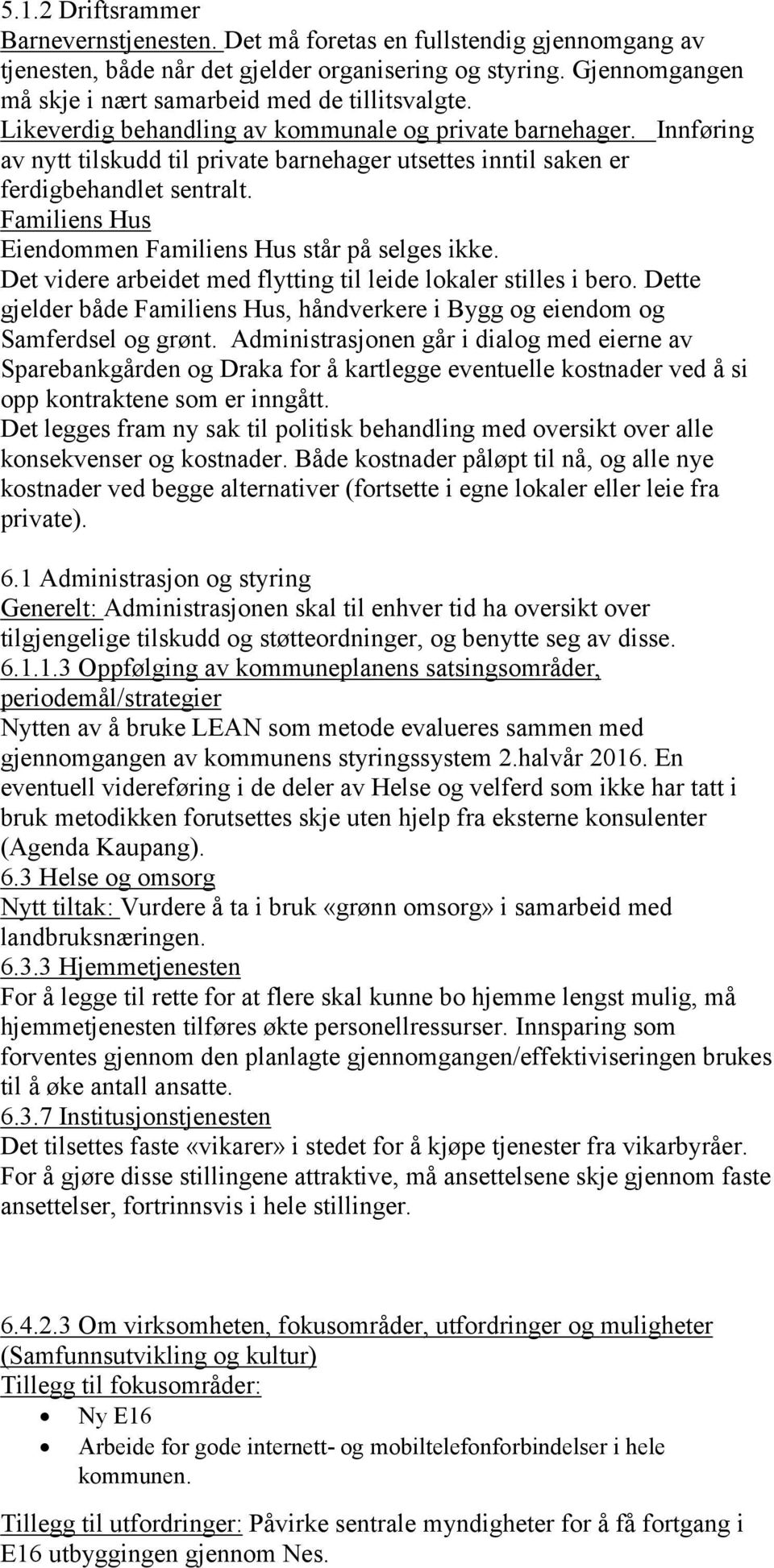 Innføring av nytt tilskudd til private barnehager utsettes inntil saken er ferdigbehandlet sentralt. Familiens Hus Eiendommen Familiens Hus står på selges ikke.