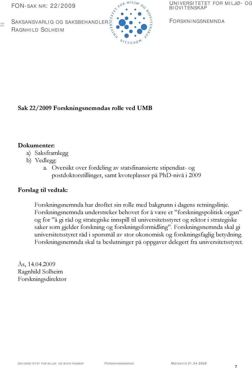 Oversikt over fordeling av statsfinansierte stipendiat- og postdoktorstillinger, samt kvoteplasser på PhD-nivå i 2009 Forslag til vedtak: Forskningsnemnda har drøftet sin rolle med bakgrunn i dagens