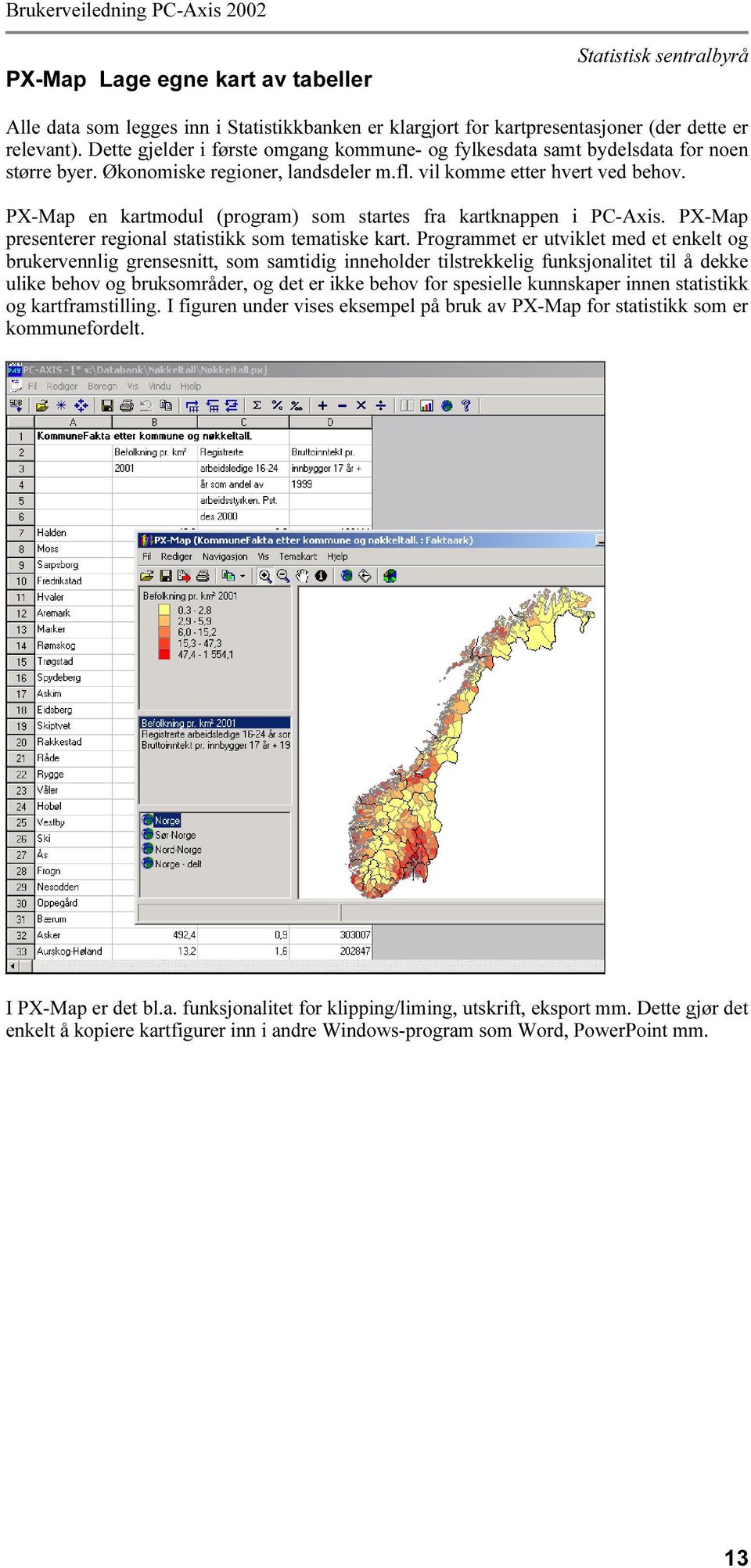 PX-Map en kartmodul (program) som startes fra kartknappen i PC-Axis. PX-Map presenterer regional statistikk som tematiske kart.