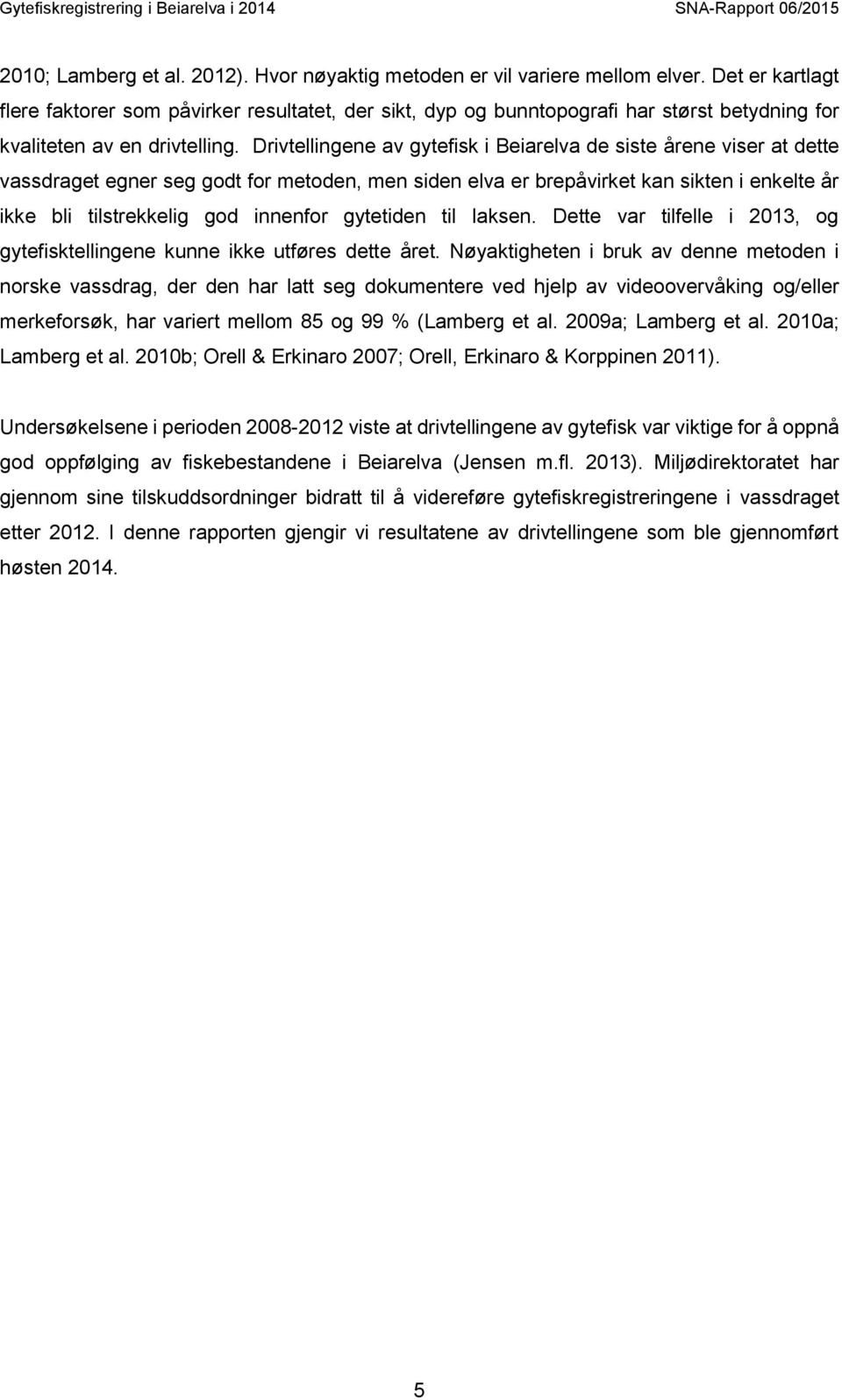 Drivtellingene av gytefisk i Beiarelva de siste årene viser at dette vassdraget egner seg godt for metoden, men siden elva er brepåvirket kan sikten i enkelte år ikke bli tilstrekkelig god innenfor