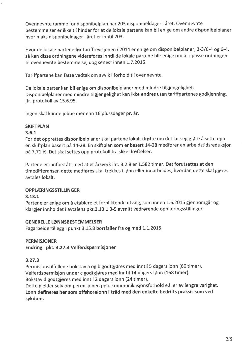 Hvor de lokale partene før tariffrevisjonen i 2014 er enige om disponibelplaner, 3-3/6-4 og 6-4, så kan disse ordningene videreføres inntil de lokale partene blir enige om å tilpasse ordningen til