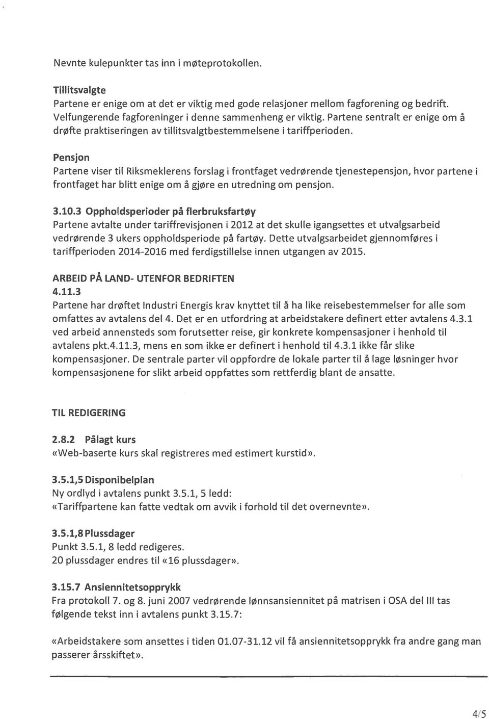 Pensjon Partene viser til Riksmeklerens forslag i frontfaget vedrørende tjenestepensjon, hvor partene i frontfaget har blitt enige om å gjøre en utredning om pensjon. 3.10.