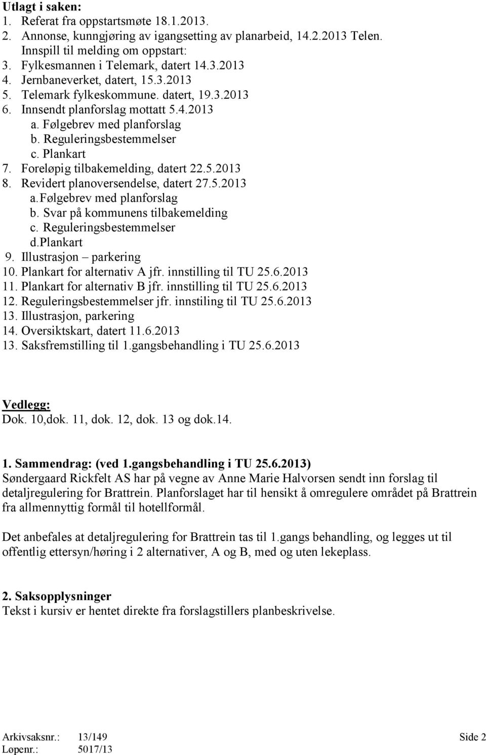 Foreløpig tilbakemelding, datert 22.5.2013 8. Revidert planoversendelse, datert 27.5.2013 a. Følgebrev med planforslag b. Svar på kommunens tilbakemelding c. Reguleringsbestemmelser d. Plankart 9.