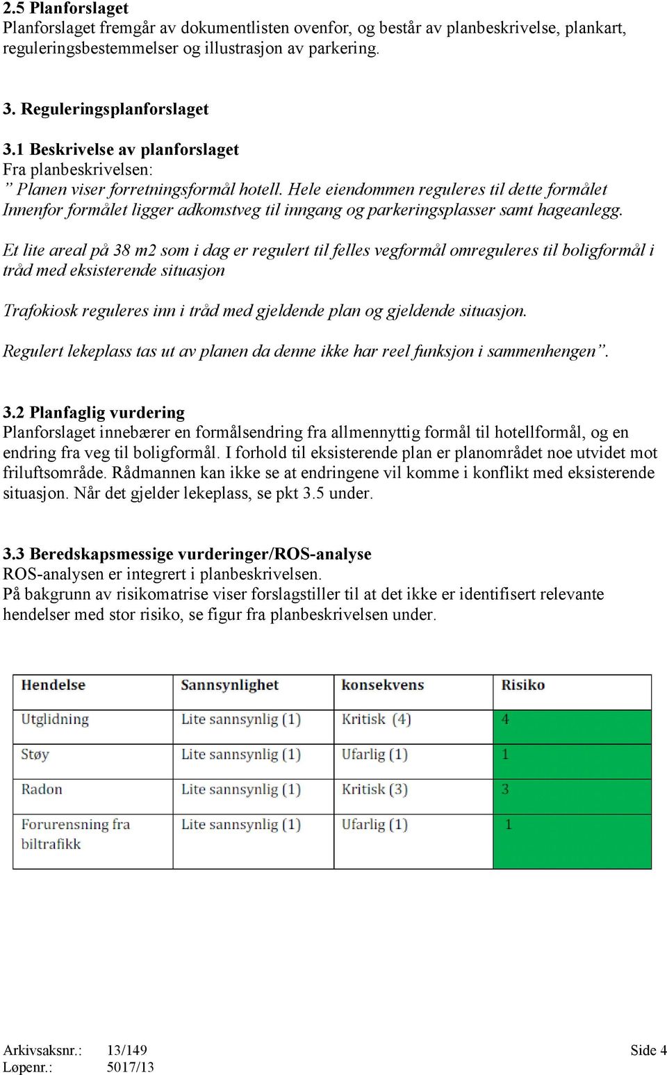 Hele eiendommen reguleres til dette formålet Innenfor formålet ligger adkomstveg til inngang og parkeringsplasser samt hageanlegg.