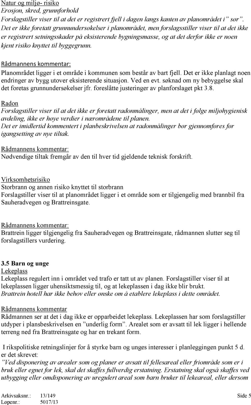 knyttet til byggegrunn. : Planområdet ligger i et område i kommunen som består av bart fjell. Det er ikke planlagt noen endringer av bygg utover eksisterende situasjon. Ved en evt.