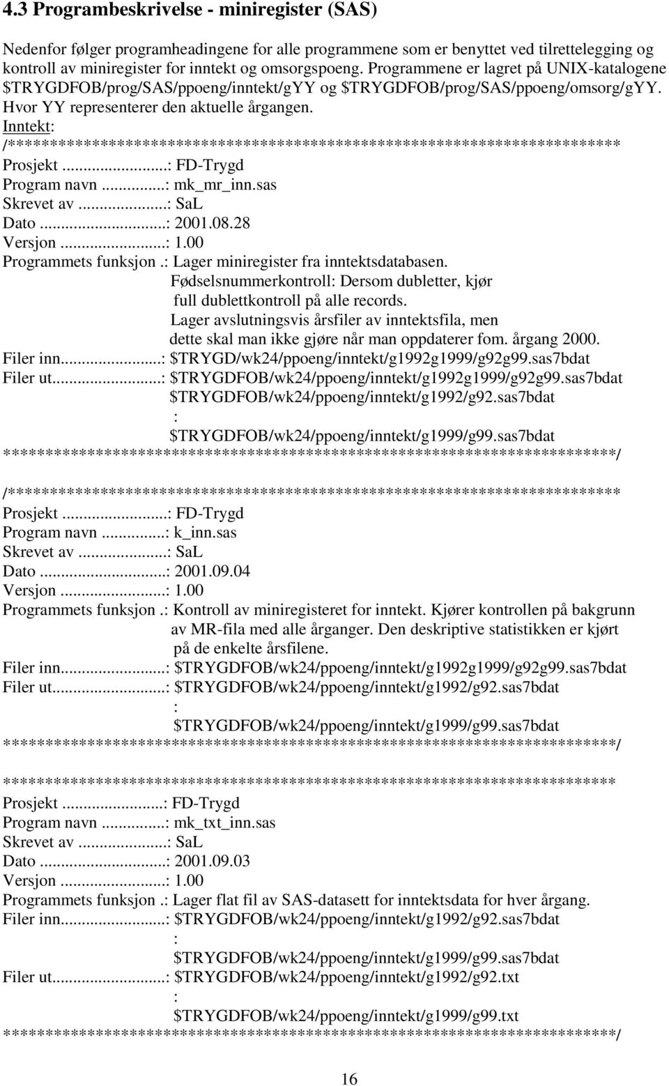 Inntekt: /************************************************************************* Prosjekt...: FD-Trygd Program navn...: mk_mr_inn.sas Skrevet av...: SaL Dato...: 2001.08.28 Versjon...: 1.