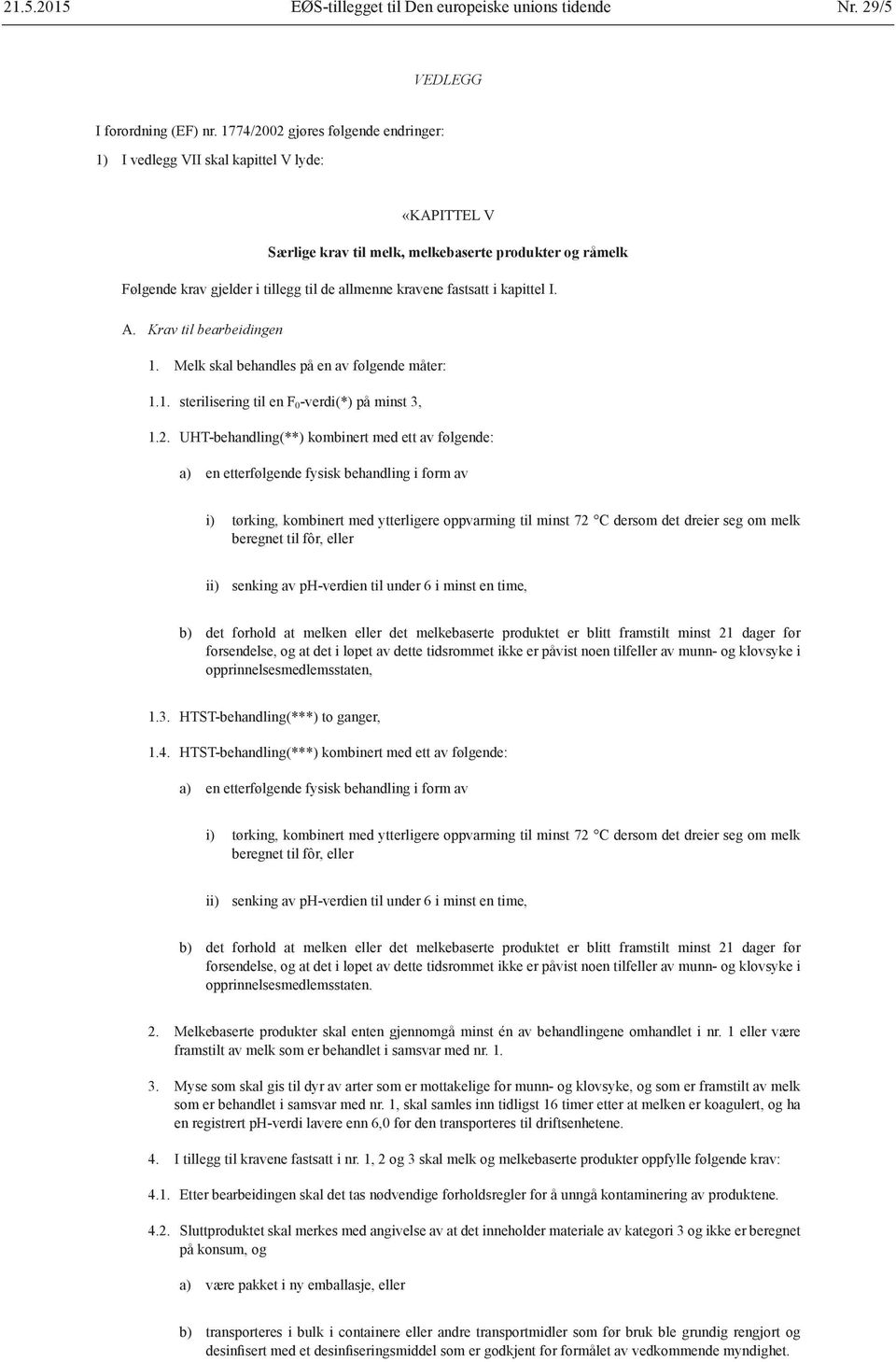 fastsatt i kapittel I. A. Krav til bearbeidingen 1. Melk skal behandles på en av følgende måter: 1.1. sterilisering til en F 0 -verdi(*) på minst 3, 1.2.