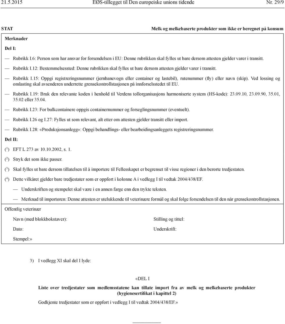 12: Bestemmelsessted: Denne rubrikken skal fylles ut bare dersom attesten gjelder varer i transitt. Rubrikk I.