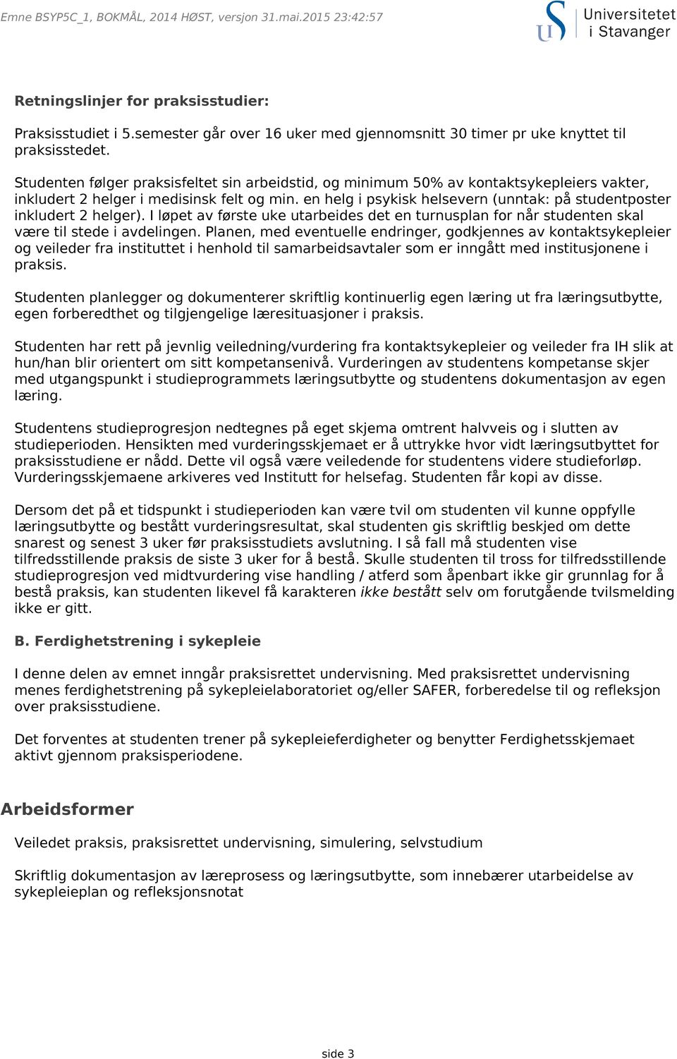 en helg i psykisk helsevern (unntak: på studentposter inkludert 2 helger). I løpet av første uke utarbeides det en turnusplan for når studenten skal være til stede i avdelingen.