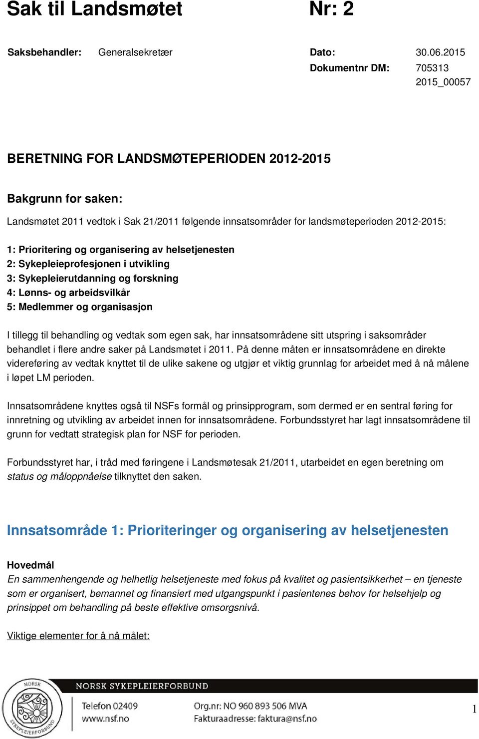 Prioritering og organisering av helsetjenesten 2: Sykepleieprofesjonen i utvikling 3: Sykepleierutdanning og forskning 4: Lønns- og arbeidsvilkår 5: Medlemmer og organisasjon I tillegg til behandling