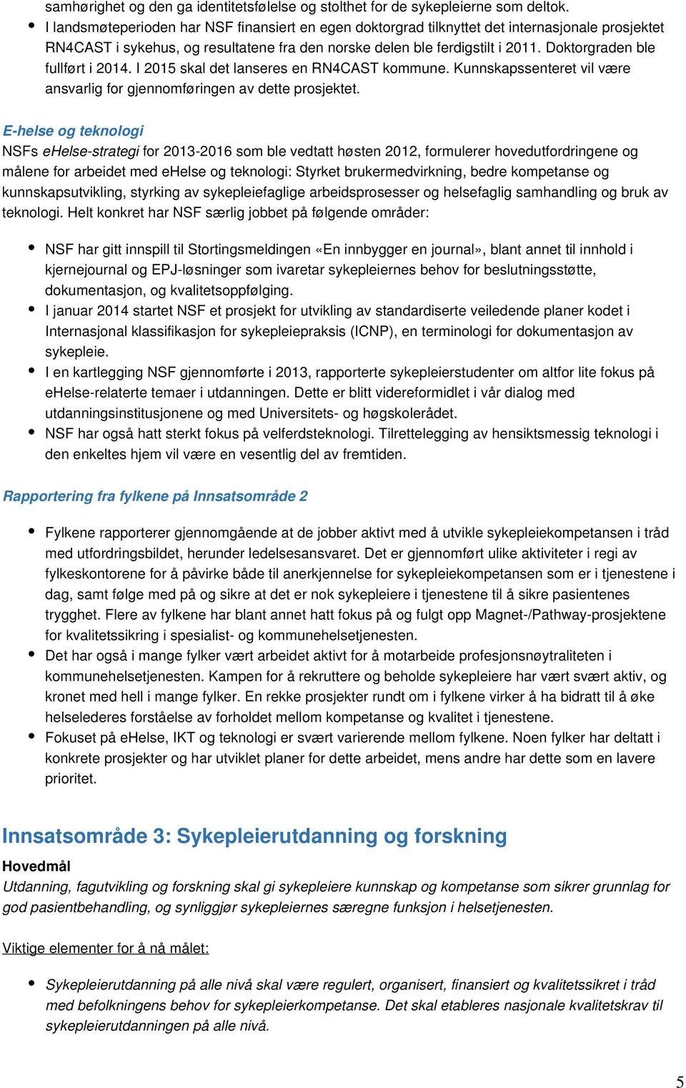 Doktorgraden ble fullført i 2014. I 2015 skal det lanseres en RN4CAST kommune. Kunnskapssenteret vil være ansvarlig for gjennomføringen av dette prosjektet.