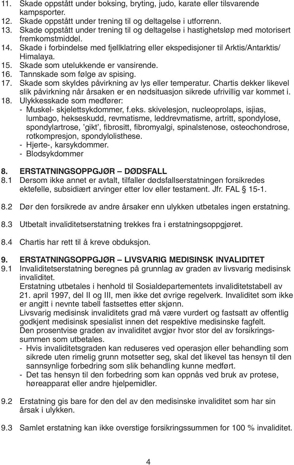 Skade som utelukkende er vansirende. 16. Tannskade som følge av spising. 17. Skade som skyldes påvirkning av lys eller temperatur.