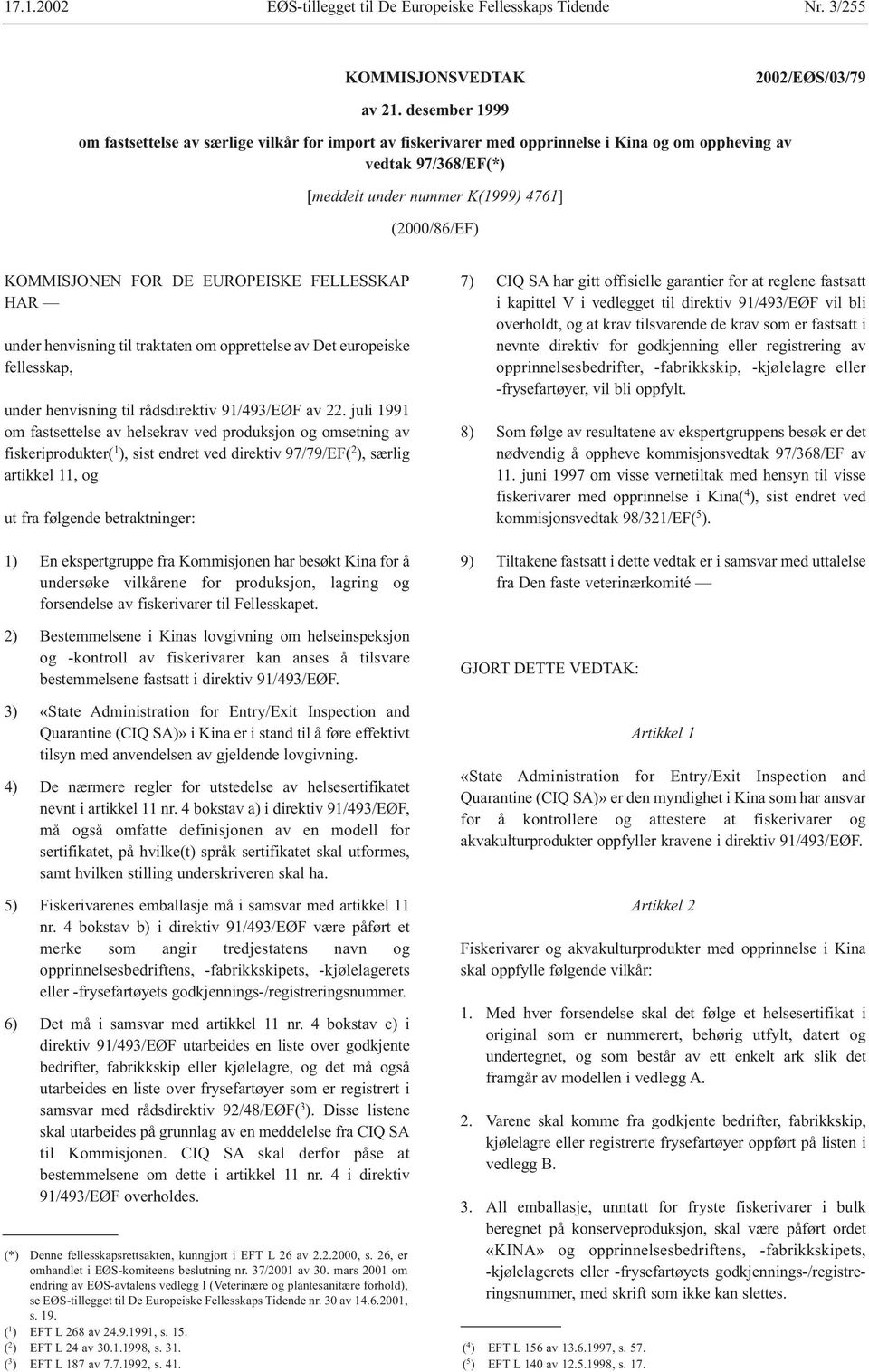 FOR DE EUROPEISKE FELLESSKAP HAR under henvisning til traktaten om opprettelse av Det europeiske fellesskap, under henvisning til rådsdirektiv 91/493/EØF av 22.