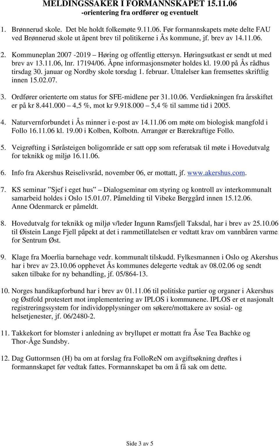 januar og Nordby skole torsdag 1. februar. Uttalelser kan fremsettes skriftlig innen 15.02.07. 3. Ordfører orienterte om status for SFE-midlene per 31.10.06. Verdiøkningen fra årsskiftet er på kr 8.