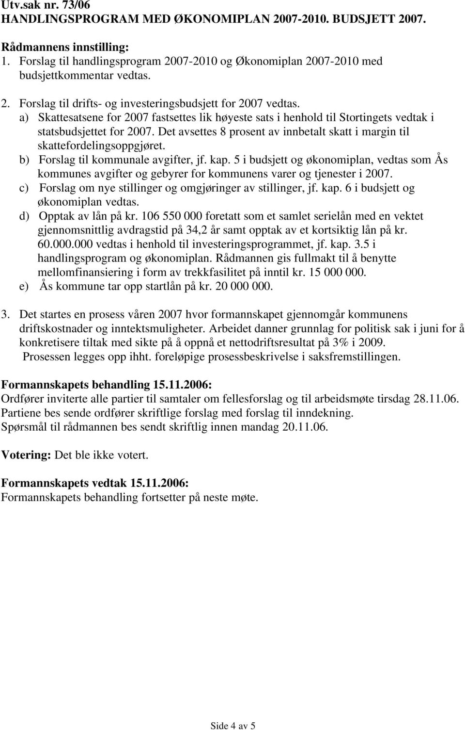 b) Forslag til kommunale avgifter, jf. kap. 5 i budsjett og økonomiplan, vedtas som Ås kommunes avgifter og gebyrer for kommunens varer og tjenester i 2007.