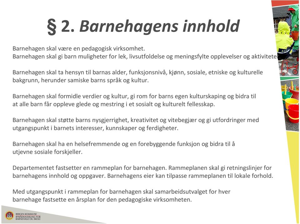 Barnehagen skal formidle verdier og kultur, gi rom for barns egen kulturskaping og bidra til at alle barn får oppleve glede og mestringi et sosialt og kulturelt fellesskap.