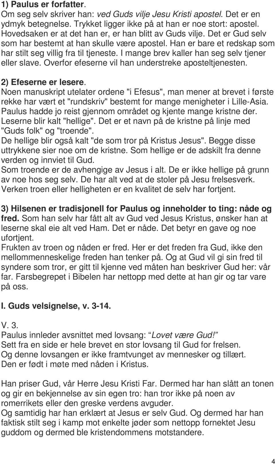 I mange brev kaller han seg selv tjener eller slave. Overfor efeserne vil han understreke aposteltjenesten. 2) Efeserne er lesere.