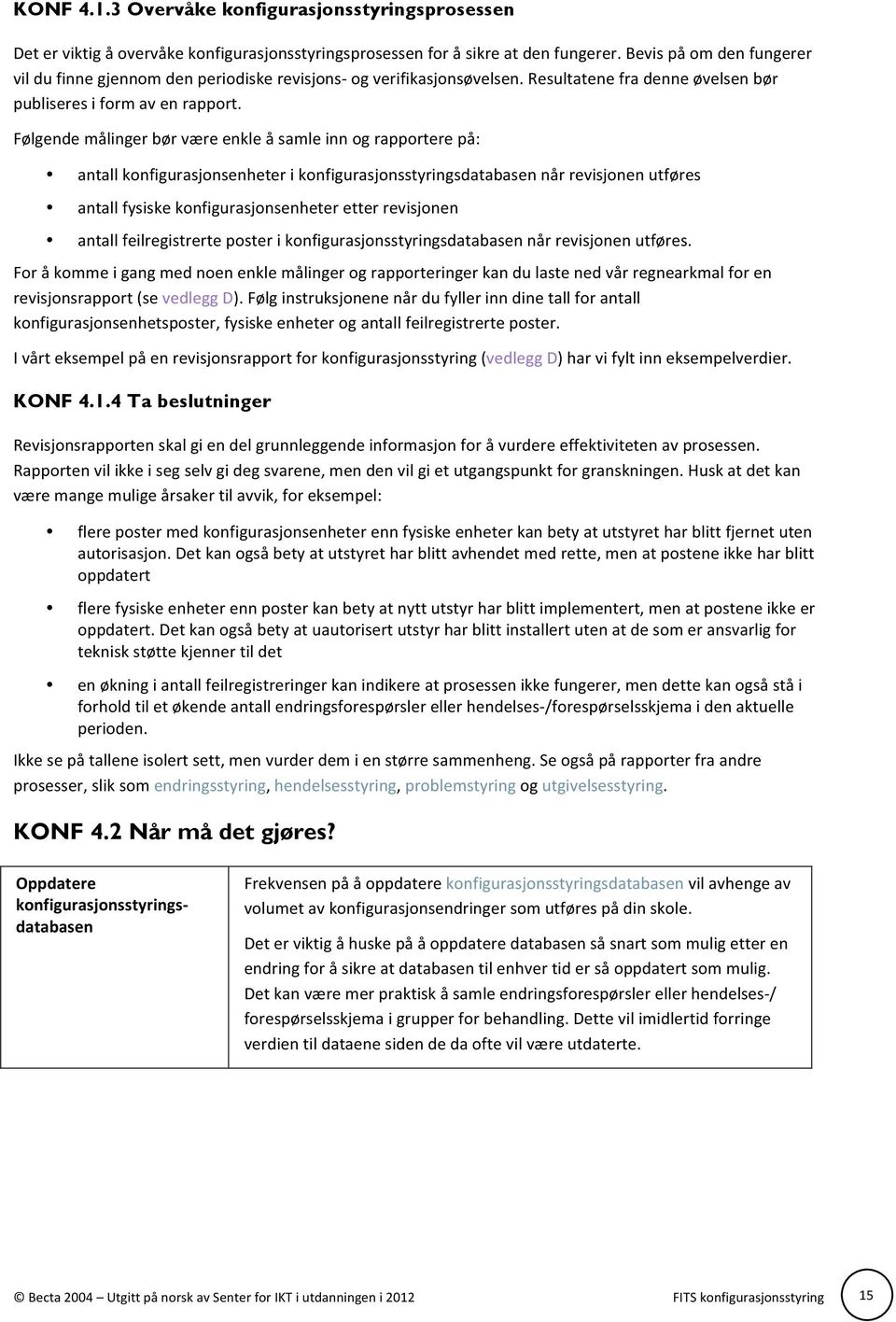 Følgende målinger bør være enkle å samle inn og rapportere på: antall konfigurasjonsenheter i konfigurasjonsstyringsdatabasen når revisjonen utføres antall fysiske konfigurasjonsenheter etter